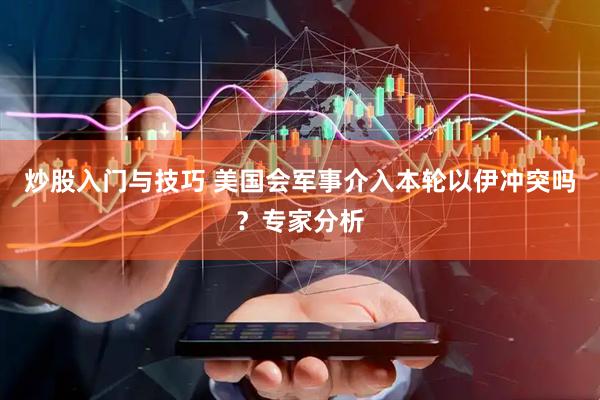 炒股入门与技巧 美国会军事介入本轮以伊冲突吗？专家分析