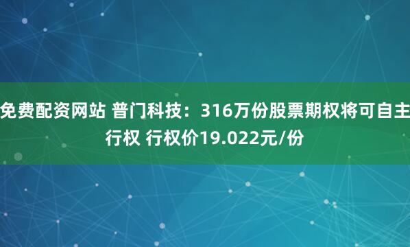 免费配资网站 普门科技：316万份股票期权将可自主行权 行权价19.022元/份