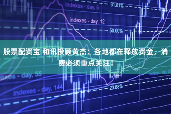 股票配资宝 和讯投顾黄杰：各地都在释放资金，消费必须重点关注！