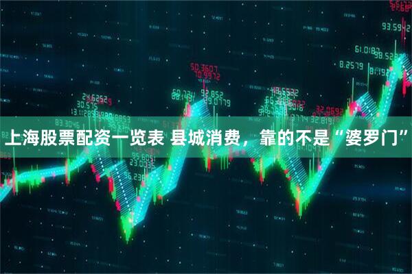 上海股票配资一览表 县城消费，靠的不是“婆罗门”