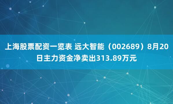 上海股票配资一览表 远大智能（002689）8月20日主力资金净卖出313.89万元