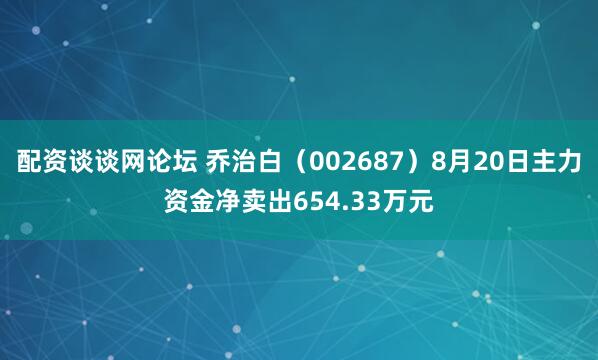 配资谈谈网论坛 乔治白（002687）8月20日主力资金净卖出654.33万元