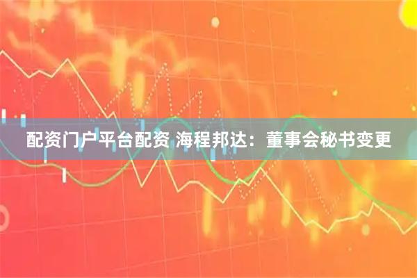 配资门户平台配资 海程邦达：董事会秘书变更