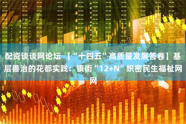 配资谈谈网论坛 【“十四五”高质量发展答卷】基层善治的花都实践：镇街“12+N”织密民生福祉网
