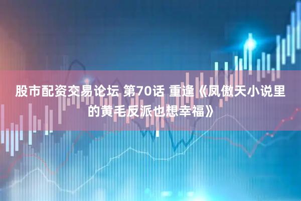 股市配资交易论坛 第70话 重逢《凤傲天小说里的黄毛反派也想幸福》