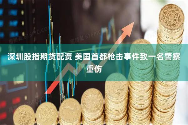 深圳股指期货配资 美国首都枪击事件致一名警察重伤