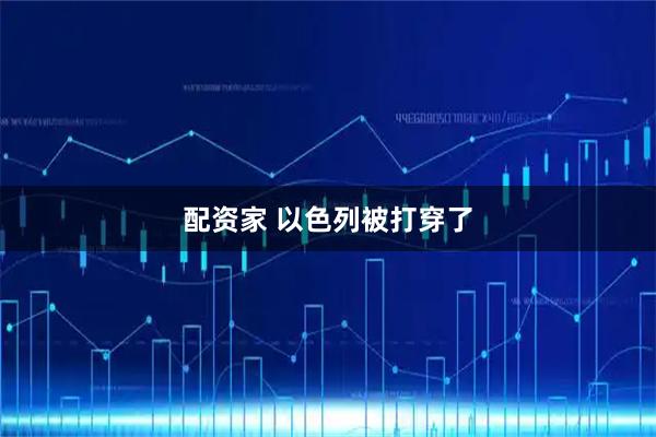 配资家 以色列被打穿了